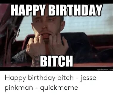 HAPPY BIRTHDAY BITCH Quickmemecom Happy Birthday Bitch - Jes