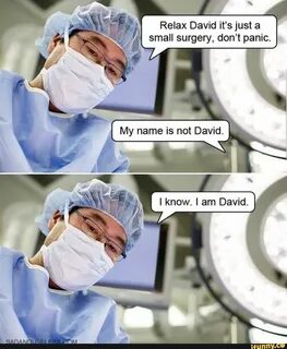 Relax David it’sjust a small surgery, don’t panic. - iFunny 