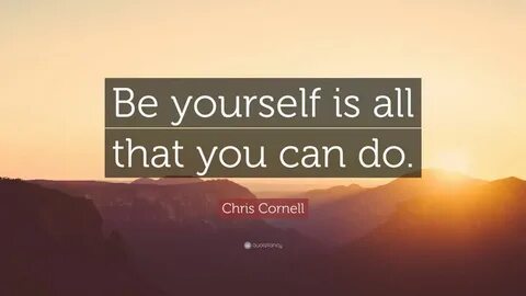 Chris Cornell Quote: "Be yourself is all that you can do." C