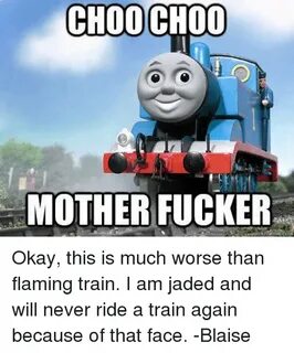 CHOO CHOO MOTHER FUCKER Okay This Is Much Worse Than Flaming