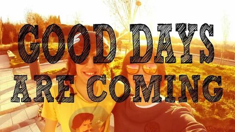 GOOD DAYS ARE COMING - YouTube