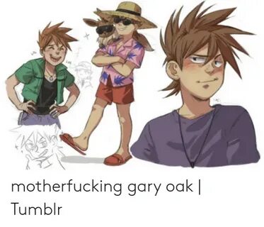 Motherfucking Gary Oak Tumblr Tumblr Meme on ME.ME