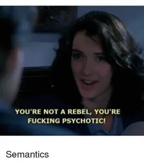 YOU'RE NOT a REBEL YOU'RE FUCKING PSYCHOTIC! Semantics Girl 