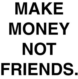 "Make money not friends." by Aarcanus Redbubble