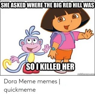 SHE ASKED WHERE THE BIG RED HILL WAS SOOKILLED HER Dora Meme