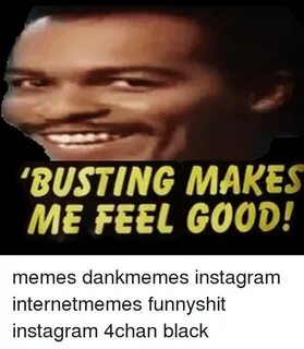 BUSTING MAKES ME FEEL GOOD! Memes Dankmemes Instagram Intern
