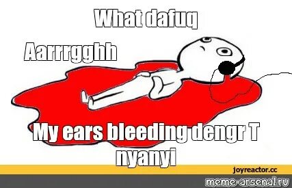 Мем: "What dafuq Aarrrgghh My ears bleeding dengr T nyanyi" 