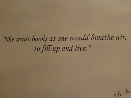 She reads books as one would breathe air, to fill up and liv