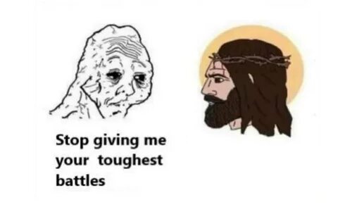 Stop giving me your toughest battles. 