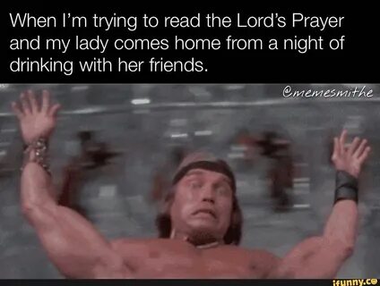 When I'm trying to read the Lord's Prayer and my lady comes 