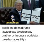 Titty Tuesday Taco Grab Her by Tuesday the Pussy Equals MICH
