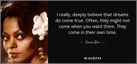 Diana Ross quote: I really, deeply believe that dreams do co