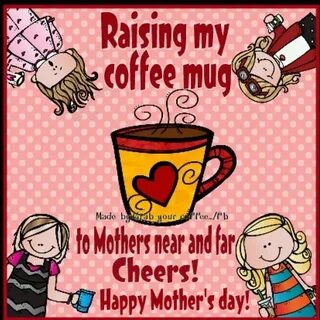 A Special Good Morning to all the Moms out there! I raise my