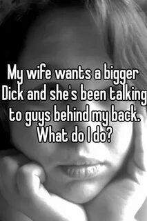 My wife wants a bigger Dick and she's been talking to guys b