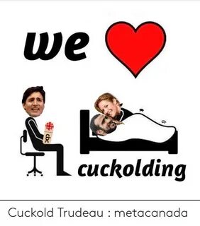 We Cuckolding Cuckold Trudeau Metacanada Cuckold Meme on ME.