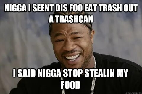 NIGGA I SEENT DIS FOO EAT TRASH OUT A TRASHCAN I SAID NIGGA 