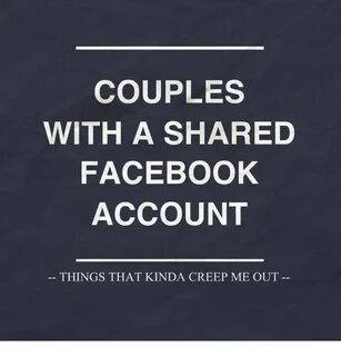 COUPLES WITH a SHARED FACEBOOK ACCOUNT THINGS THAT KINDA CRE