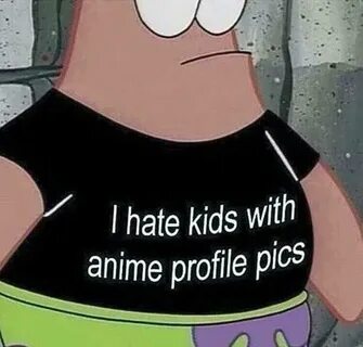 Patrick Star's "I hate kids with anime profile pics" shirt A