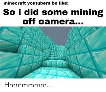 Minecraft Youtubers Be Like So I Did Some Mining Off Camera 