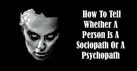 How To Tell Whether A Person Is A Sociopath Or A Psychopath