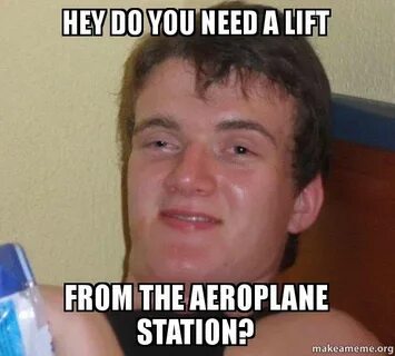 Hey do you need a lift From the aeroplane station? - 10 guy 