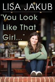 YOU LOOK LIKE THAT GIRL: A CHILD ACTOR STOPS PRETENDING AND 