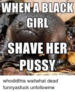 WHEN a BLACK GIRL SHAVE HER PUSSY Merregene Whodidthis Waitw