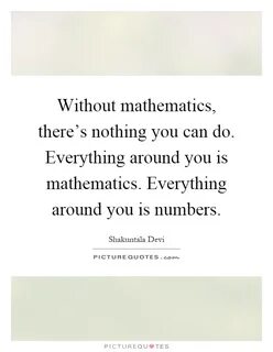 Without mathematics, there's nothing you can do. Everything.