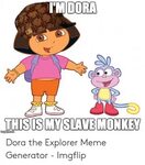 DORA THISISMYSLAVE MONKEY Dora the Explorer Meme Generator -