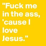 "Fuck me in the ass, 'cause I love Jesus." - Post by gil_ber