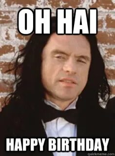 oh hai happy birthday - Condescending Tommy Wiseau - quickme