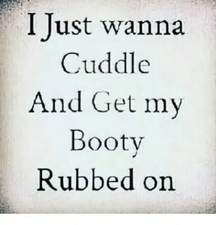 I Just Wanna Cuddle and Get My Booty Rubbed on Booty Meme on