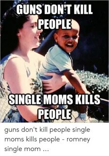GUNS DON'T KILL PEOPLE SINGLE MOMS KILLS PEOPLE Guns Don't K