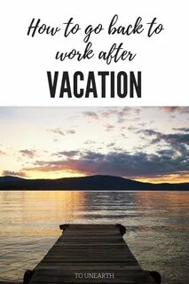 How to Come Back From Vacation - To Unearth Back to work aft