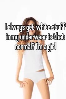 I always get white stuff in my underwear is that normal? I'm