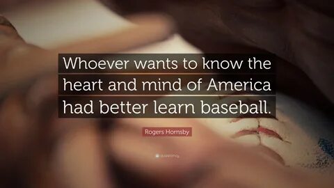 Rogers Hornsby Quote: Whoever wants to know the heart and mind of America had b 
