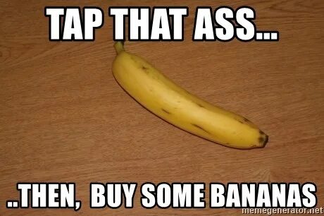 Tap that Ass... ..Then, buy some bananas - banana Meme Gener