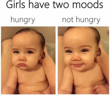 Girls have two moods Mood, Baby fever, Hungry meme