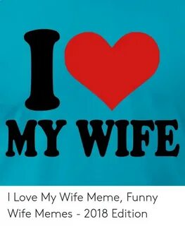 MY WIFE I Love My Wife Meme Funny Wife Memes - 2018 Edition 