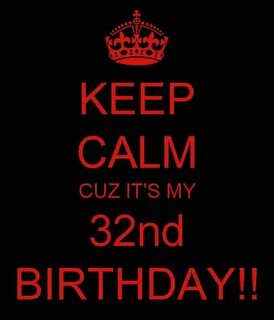 KEEP CALM CUZ IT'S MY 32nd BIRTHDAY!! Verjaardag afbeeldinge