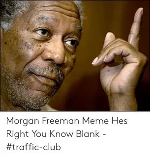 Morgan Freeman Meme Hes Right You Know Blank - #Traffic-Club
