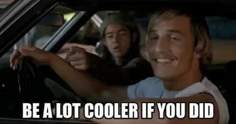 MRW someone says they don't get my Dazed And Confused refere