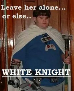 Or else White Knight Know Your Meme