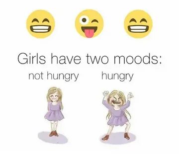 Girls Have Two Moods Not Hungry Hungry Hungry Meme on ME.ME