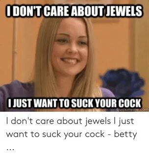 DON'T CARE ABOUT JEWELS I JUST WANT TO SUCK YOUR COCK Quicki