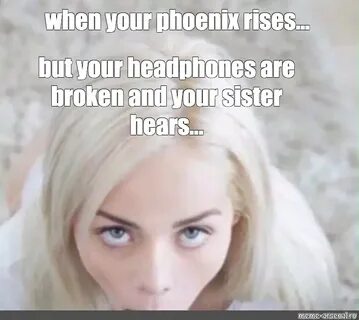 Мем: "when your phoenix rises... but your headphones are bro