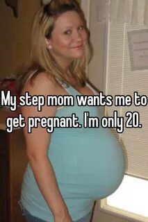 My step mom wants me to get pregnant. I'm only 20.