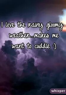 I love the rainy gloomy weather...makes me want to cuddle :)
