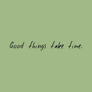 "GOOD THINGS TAKE TIME " Citazioni