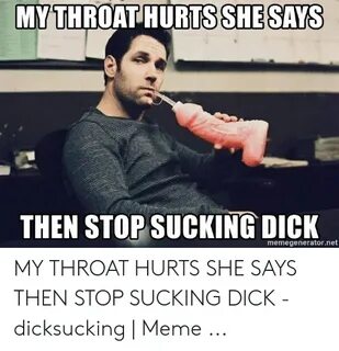 MYTHROAT HURTS SHE SAYS THEN STOP SUCKING DICK Memegenerator